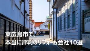 口コミで選ぶ東広島市で本当に評判のリフォーム会社10選