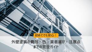 初めてでも安心！外壁塗装の費用・色・業者選び・注意点までの完全ガイド