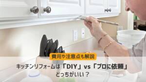 キッチンリフォームは「DIY」vs「プロに依頼」どっちがいい？費用や注意点も解説