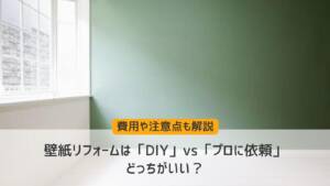 壁紙リフォームは「DIY」vs「プロに依頼」どっちがいい？費用や注意点も解説