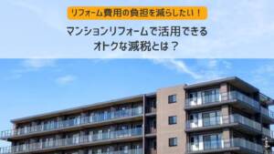 マンションリフォームで活用できる、オトクな減税とは？