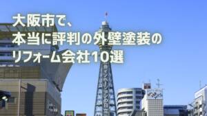 厳選10社！大阪市で評判の外壁塗装が得意なリフォーム会社