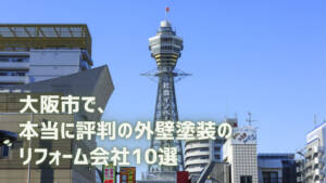 厳選10社！大阪市で評判の外壁塗装が得意なリフォーム会社