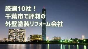 厳選10社！千葉市で評判の外壁塗装リフォーム会社