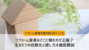 リフォーム業者はどこに頼むのが正解？ 主な5つの依頼先と探し方を徹底解説