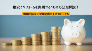 格安でリフォームを実現する10の方法を解説!満足度を下げないコツも