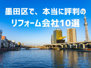 口コミで選ぶ！墨田区で本当に評判のリフォーム会社10選
