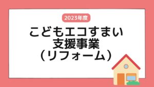 【予算終了】「こどもエコすまい支援事業」のリフォームで最大60万円の補助がもらえる！