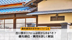 古い家のリフォームは何からするべき?優先順位・費用を詳しく解説