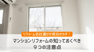 マンションリフォームの知っておくべき9つの注意点【会社選びが成功のカギ】