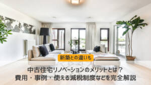 中古住宅リノベーションのメリットとは?費用・事例・使える減税制度などを完全解説