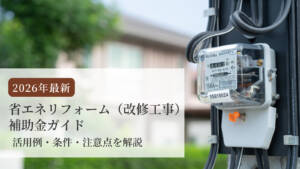 【2026年最新】省エネリフォーム（改修工事）補助金ガイド｜活用例・条件・注意点を解説
