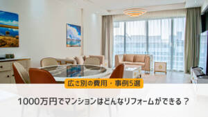 1000万円でマンションはどんなリフォームができる？広さ別の費用・事例5選