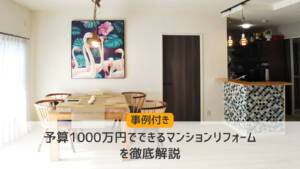 予算1000万円でできるマンションリフォームを徹底解説【事例付き】