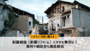 耐震補強(耐震リフォーム)にかかる費用は?事例や補助金も徹底解説