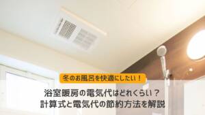 浴室暖房の電気代はどれくらい？計算式と電気代の節約方法を解説