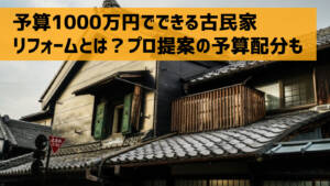 予算1000万円でできる古民家リフォームとは？プロ提案の予算配分も