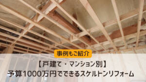 【戸建て・マンション別】予算1000万円でできるスケルトンリフォーム｜事例もご紹介
