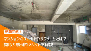 マンションのスケルトンリフォームとは?間取り事例やメリットを解説