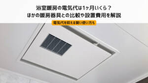 浴室暖房の電気代は1ヶ月いくら？ほかの暖房器具との比較や設置費用を解説