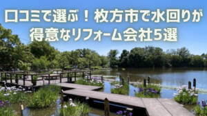 口コミで選ぶ！枚方市で水回りが得意なリフォーム会社5選