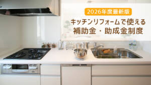 【2026年最新版】キッチンリフォームで使える補助金・助成金制度