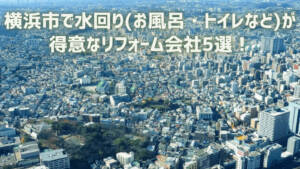 横浜市で水回り(お風呂・トイレなど)が得意なリフォーム会社5選！