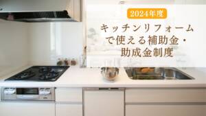 【2024年度】キッチンリフォームで使える補助金・助成金制度