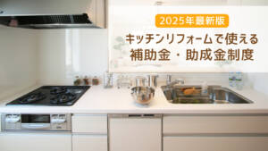 キッチンリフォームで使える補助金・助成金制度【2025年最新版】