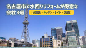 名古屋市で水回りリフォームが得意な会社3選【お風呂・キッチン・トイレ・洗面】