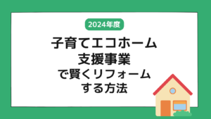 【2024年補助金】子育てエコホーム支援事業で賢くリフォームする方法