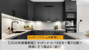 【2026年度最新版】キッチンメーカー16社を一覧で比較！特徴と主力商品をご紹介