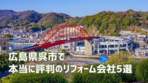 口コミで選ぶ！呉市で本当に評判のリフォーム会社5選