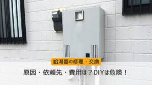 【給湯器の修理・交換】原因・依頼先・費用は？DIYは危険！