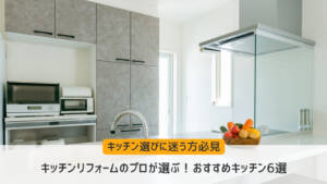 キッチンリフォームのプロが選ぶ!おすすめキッチン6選