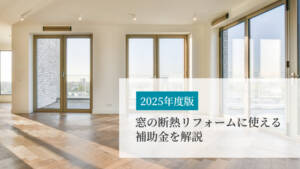 【2025年度版】窓の断熱リフォームに使える補助金を解説