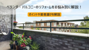 ベランダ・バルコニーのリフォームをお悩み別に解説!ポイントや業者選びを解説