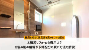 お風呂リフォームの費用は?お悩み別の相場や予算配分の賢い方法も解説