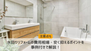 水回りリフォームの費用相場・安く抑えるポイントを事例付きで解説！