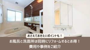 お風呂と洗面所は同時にリフォームするとお得!費用や事例をご紹介
