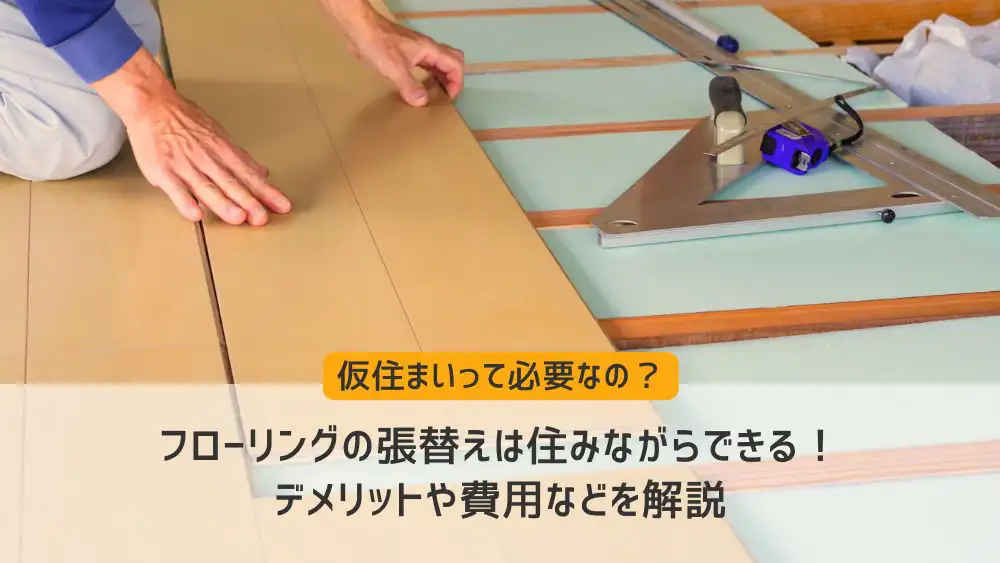 フローリングの張替えは住みながらできる！デメリットや費用などを解説