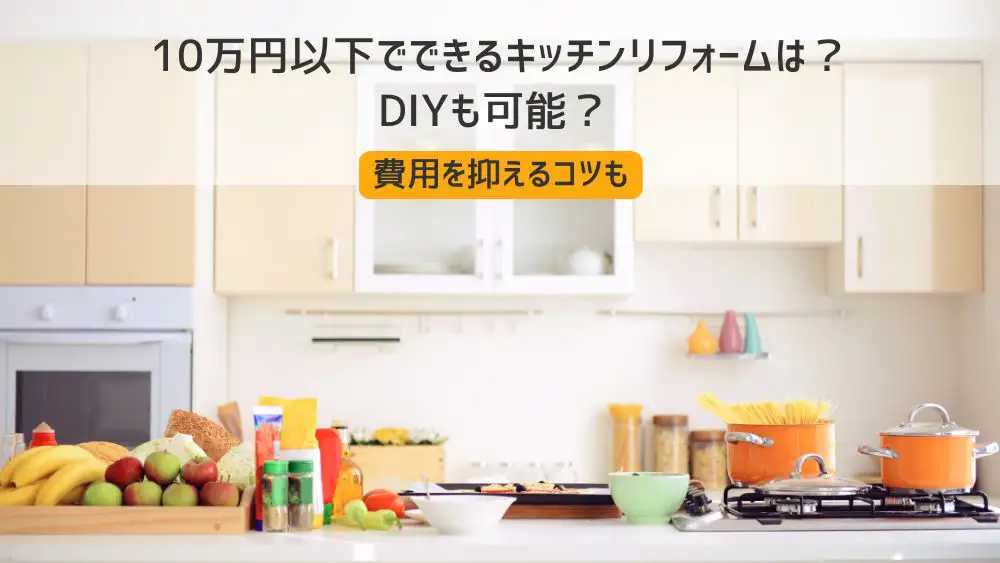 10万円以下でできるキッチンリフォームは？ DIYも可能？ 費用を抑える 