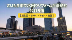 さいたま市で水回りリフォームが得意な会社5選【お風呂・キッチン・トイレ・洗面】