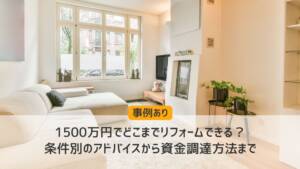 1500万円でどこまでリフォームできる?条件別のアドバイスから資金調達方法まで