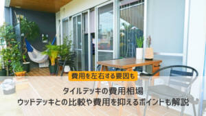 タイルデッキの費用相場｜ウッドデッキとの比較や費用を抑えるポイントも解説