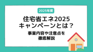 住宅省エネ2025キャンペーンとは?事業内容や注意点を徹底解説