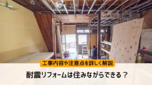 耐震リフォームは住みながらできる？工事内容や注意点を詳しく解説