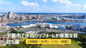 千葉市で水回りリフォームが得意な会社5選【お風呂・キッチン・トイレ・洗面】