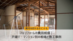 フルリフォームの費用相場｜戸建て・マンション別の相場と施工事例