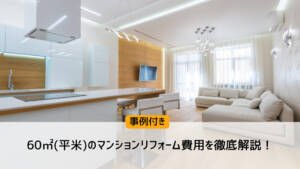 【事例付】60㎡(平米)のマンションリフォーム費用を徹底解説!